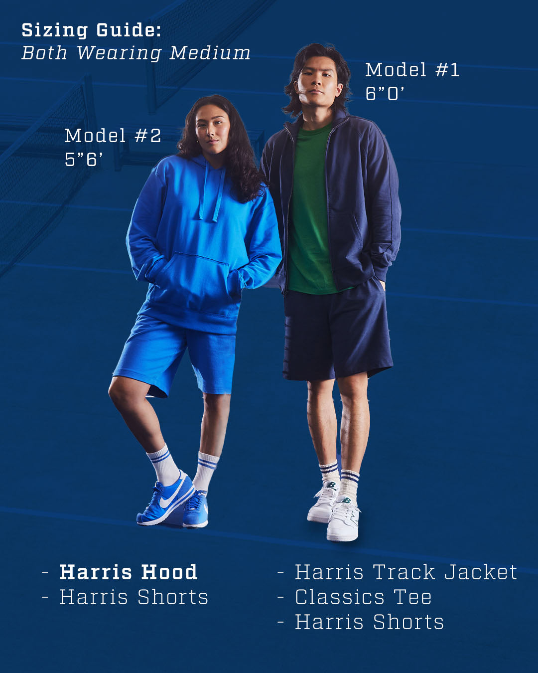 Sizing Guide: Both Wearing Medium. Model #1. 6"0'. Wearing Harris Track Jacket, Classic Tee, Harris Shorts. Model #2. 5"6'. Wearing Harris Hood and Harris Shorts.