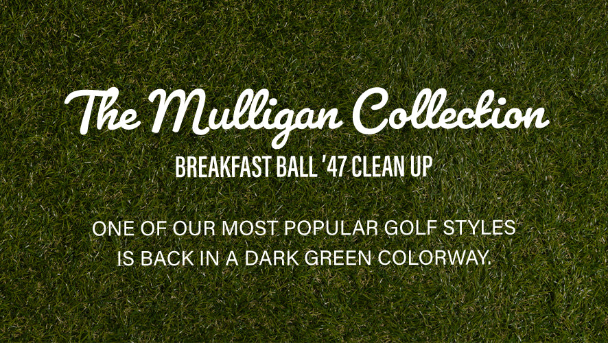 The Mulligan Collection. Breakfast Ball '47 Clean Up. One of our most popular golf styles is back in a dark green colorway.