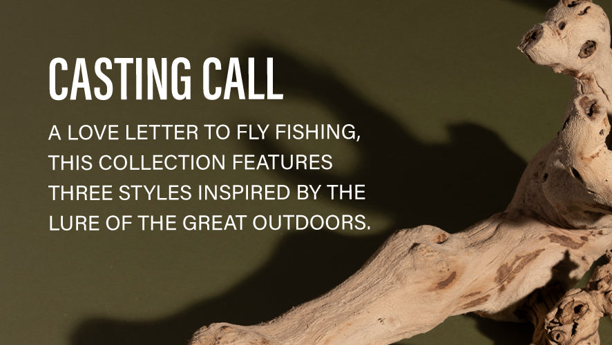 Casting Call. A love letter to fly fishing, this collection features three styles inspired by the lure of the great outdoors.