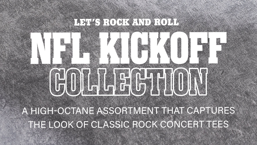 Let's rock and roll. NFL Kickoff Collection. A high-octane assortment that captures the look of classic rock concert tees.