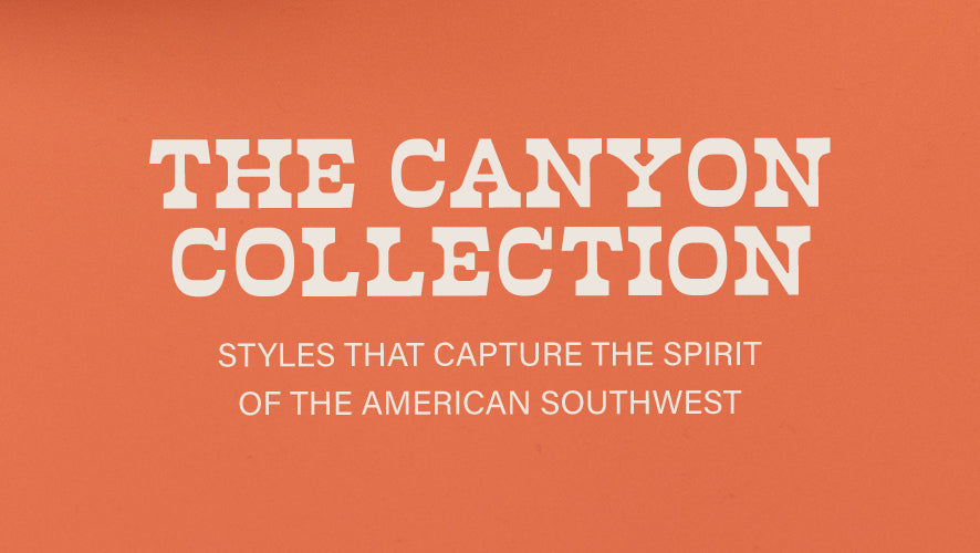 The Canyon Collection. Styles that capture the spirit of the American Southwest. 