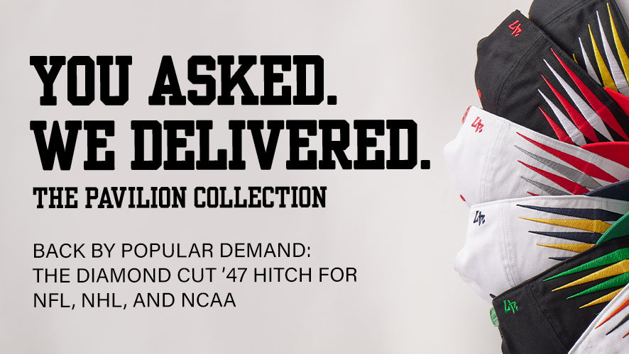 You Asked. We Delivered. The Pavilion Collection. Back by popular demand: The Diamond Cut '47 HITCH for NFL, NHL and NCAA